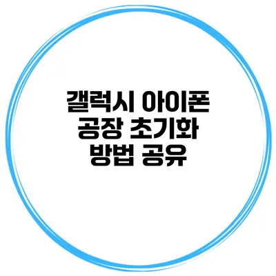 갤럭시 아이폰 공장 초기화 방법 공유