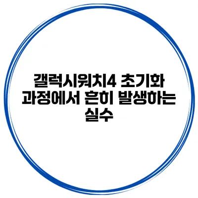 갤럭시워치4 초기화 과정에서 흔히 발생하는 실수