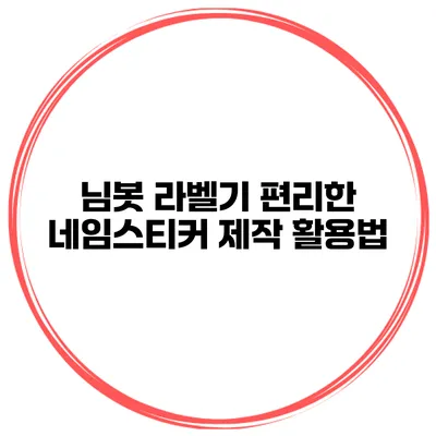 님봇 라벨기 편리한 네임스티커 제작 활용법