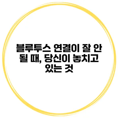 블루투스 연결이 잘 안 될 때, 당신이 놓치고 있는 것