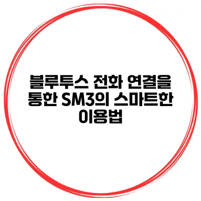 블루투스 전화 연결을 통한 SM3의 스마트한 이용법