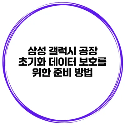 삼성 갤럭시 공장 초기화 데이터 보호를 위한 준비 방법