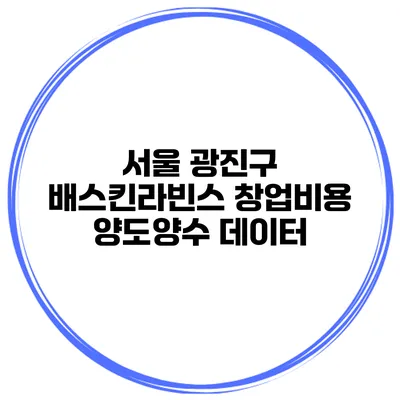 서울 광진구 배스킨라빈스 창업비용 양도양수 데이터