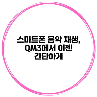스마트폰 음악 재생, QM3에서 이젠 간단하게