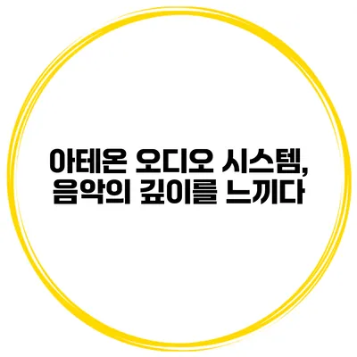 아테온 오디오 시스템, 음악의 깊이를 느끼다