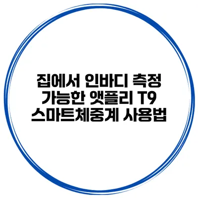 집에서 인바디 측정 가능한 앳플리 T9 스마트체중계 사용법