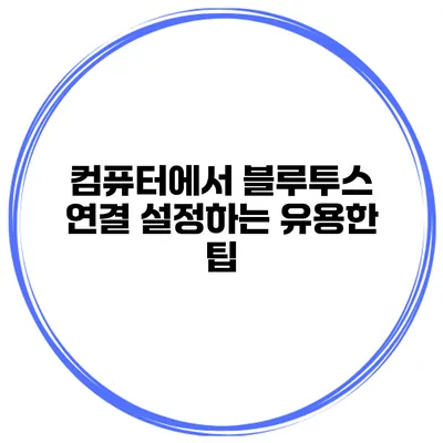 컴퓨터에서 블루투스 연결 설정하는 유용한 팁