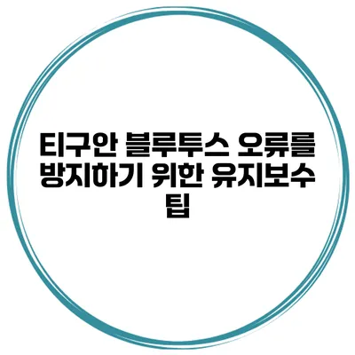 티구안 블루투스 오류를 방지하기 위한 유지보수 팁
