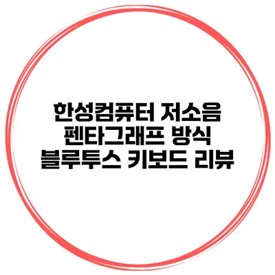 한성컴퓨터 저소음 펜타그래프 방식 블루투스 키보드 리뷰